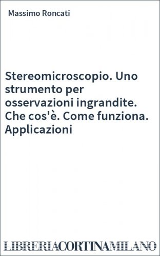 Stereomicroscopio. Uno strumento per osservazioni ingrandite. Che cos'è. Come funziona. Applicazioni