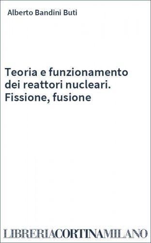 Teoria e funzionamento dei reattori nucleari. Fissione, fusione