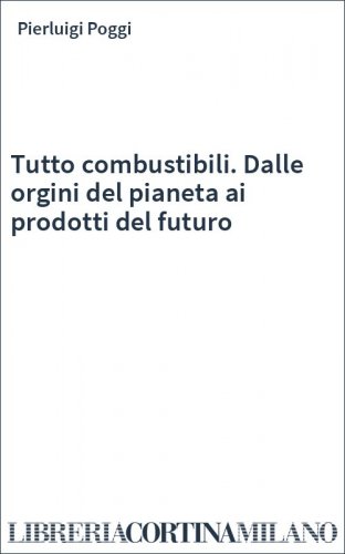 Tutto combustibili. Dalle orgini del pianeta ai prodotti del futuro