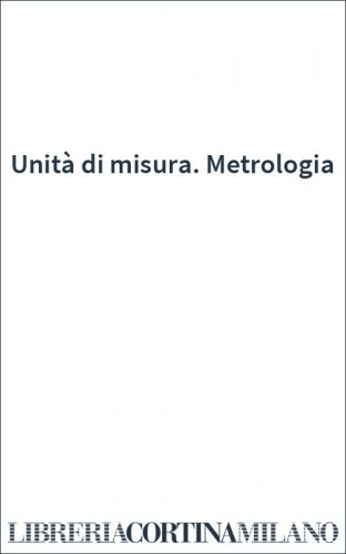 Unità di misura. Metrologia