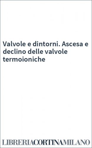 Valvole e dintorni. Ascesa e declino delle valvole termoioniche