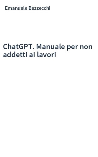 ChatGPT. Manuale per non addetti ai lavori