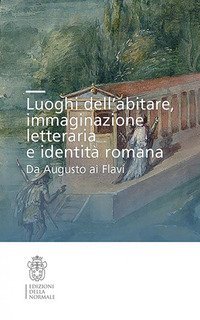 Luoghi dell'abitare, immaginazione letteraria e identità romana. Da Augusto ai Flavi
