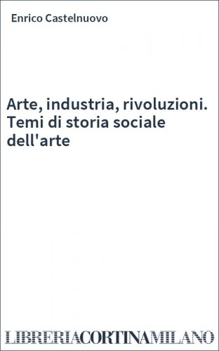 Arte, industria, rivoluzioni. Temi di storia sociale dell'arte