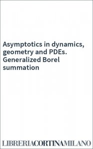 Asymptotics in dynamics, geometry and PDEs. Generalized Borel summation