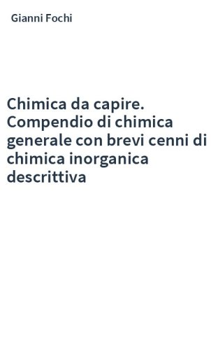 Chimica da capire. Compendio di chimica generale con brevi cenni di chimica inorganica descrittiva