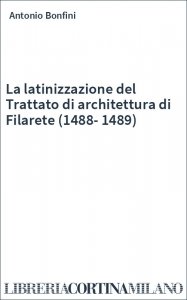La latinizzazione del Trattato di architettura di Filarete (1488-1489)