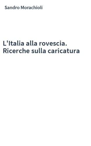L'Italia alla rovescia. Ricerche sulla caricatura