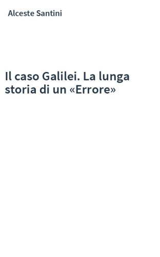 Il caso Galilei. La lunga storia di un «Errore»