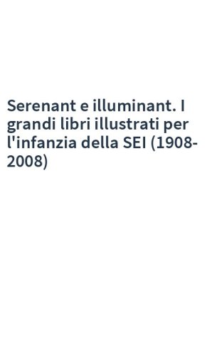 Serenant e illuminant. I grandi libri illustrati per l'infanzia della SEI (1908-2008)