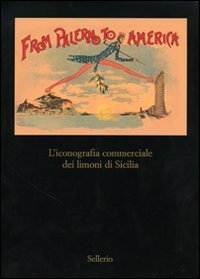 From Palermo to America. L'iconografia commericale dei limoni di Sicilia. Catalogo della mostra (Palermo, 28 marzo-30 aprile 2007)