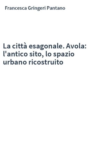 La città esagonale. Avola: l'antico sito, lo spazio urbano ricostruito