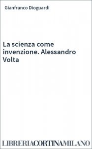 La scienza come invenzione. Alessandro Volta