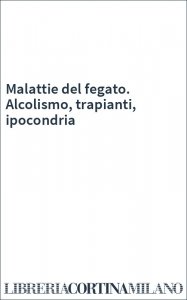 Malattie del fegato. Alcolismo, trapianti, ipocondria
