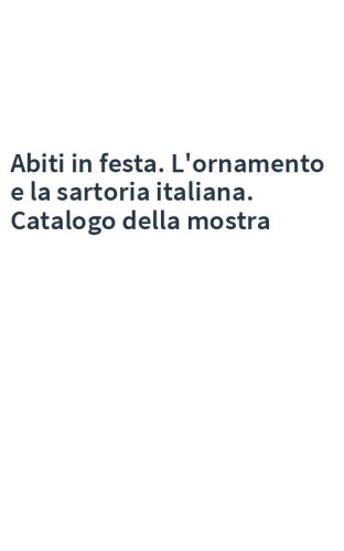 Abiti in festa. L'ornamento e la sartoria italiana. Catalogo della mostra