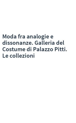 Moda fra analogie e dissonanze. Galleria del Costume di Palazzo Pitti. Le collezioni