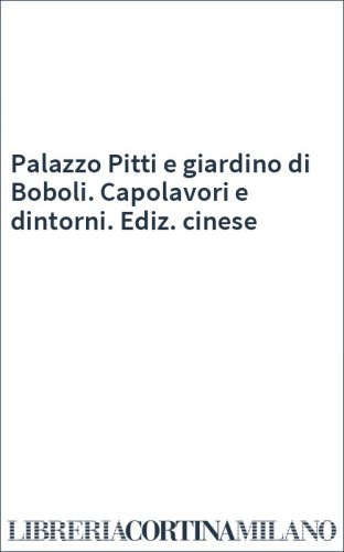 Palazzo Pitti e giardino di Boboli. Capolavori e dintorni. Ediz. cinese