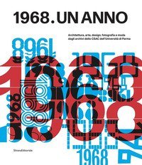 1968. Un anno. Architettura, arte, design, fotografia e moda dagli archivi dello CSAC dell'Università di Parma