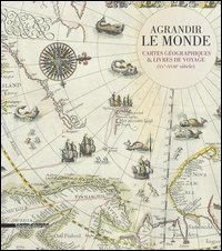 Agrandir le monde. Cartes géographiques et livres de voyage (XVe-XVIIIe siècle)