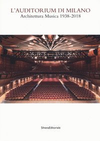 Auditorium di Milano. Architettura musica (1938-2018). Catalogo della mostra (Milano, 8 novembre-2 dicembre 2018)