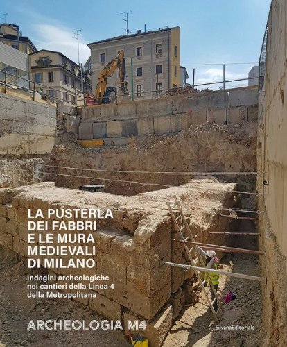 La Pusterla dei Fabbri e le mura medievali di Milano. Indagini archeologiche nei cantieri della Linea 4 della Metropolitana