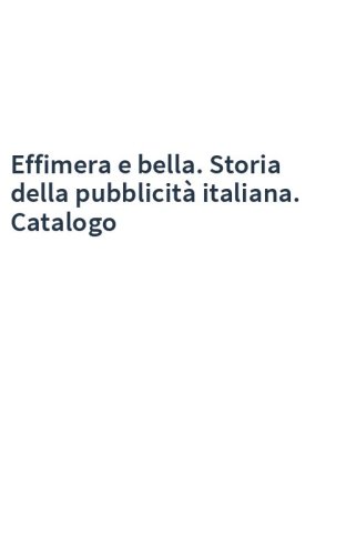 Effimera e bella. Storia della pubblicità italiana. Catalogo