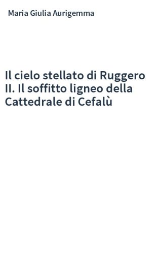 Il cielo stellato di Ruggero II. Il soffitto ligneo della Cattedrale di Cefalù
