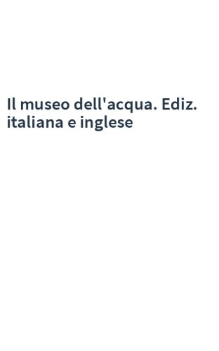 Il museo dell'acqua. Ediz. italiana e inglese