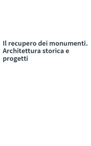 Il recupero dei monumenti. Architettura storica e progetti