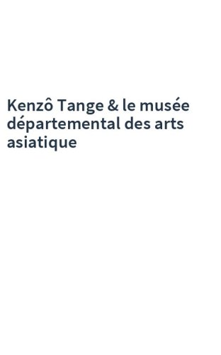 Kenzô Tange & le musée départemental des arts asiatique
