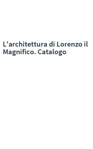 L'architettura di Lorenzo il Magnifico. Catalogo