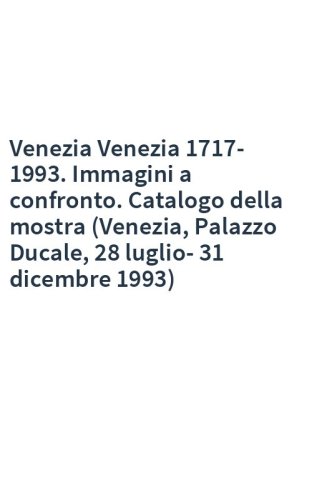 Venezia Venezia 1717-1993. Immagini a confronto. Catalogo della mostra (Venezia, Palazzo Ducale, 28 luglio-31 dicembre 1993)