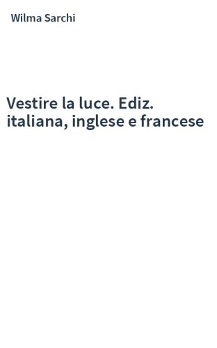 Vestire la luce. Ediz. italiana, inglese e francese