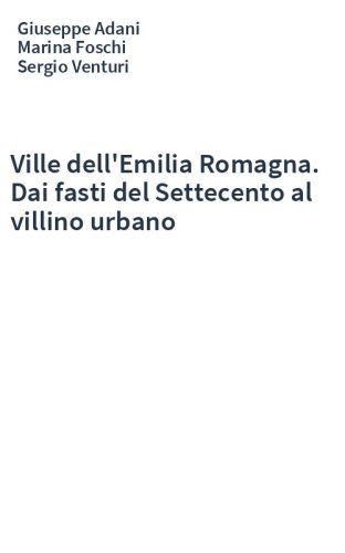 Ville dell'Emilia Romagna. Dai fasti del Settecento al villino urbano