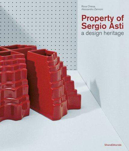 Property of Sergio Asti. A design heritage. Ediz. italiana e inglese
