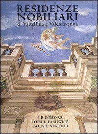 Residenze nobiliari Valtellina e Valchiavenna. Le dimore famiglie Sertoli e Salis