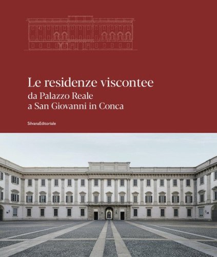 Le residenze viscontee. Da Palazzo Reale a San Giovanni in Conca