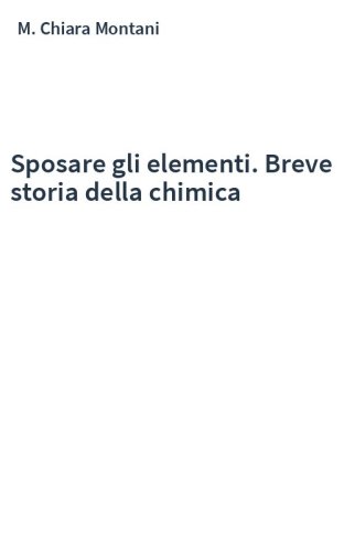 Sposare gli elementi. Breve storia della chimica