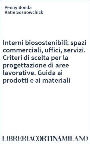 Interni biosostenibili: spazi commerciali, uffici, servizi. Criteri di scelta per la progettazione di aree lavorative. Guida ai prodotti e ai materiali