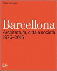 Barcellona. Architettura, città e società 1975-2015