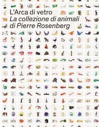 L'Arca di Vetro. La Collezione di animali di Pierre Rosenberg