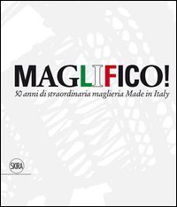 Maglifico! Sublime Italian Knitswear. 50 anni di straordinaria maglieria Made in Italy