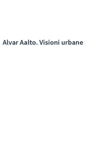 Alvar Aalto. Visioni urbane