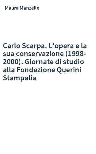 Carlo Scarpa. L'opera e la sua conservazione (1998-2000). Giornate di studio alla Fondazione Querini Stampalia