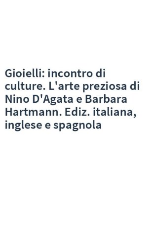Gioielli: incontro di culture. L'arte preziosa di Nino D'Agata e Barbara Hartmann. Ediz. italiana, inglese e spagnola