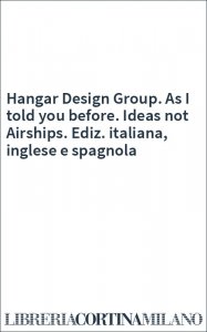Hangar Design Group. As I told you before. Ideas not Airships. Ediz. italiana, inglese e spagnola