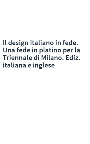 Il design italiano in fede. Una fede in platino per la Triennale di Milano. Ediz. italiana e inglese