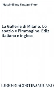 La Galleria di Milano. Lo spazio e l'immagine. Ediz. italiana e inglese