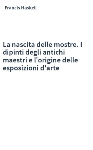 La nascita delle mostre. I dipinti degli antichi maestri e l'origine delle esposizioni d'arte