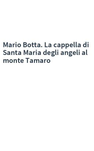 Mario Botta. La cappella di Santa Maria degli angeli al monte Tamaro